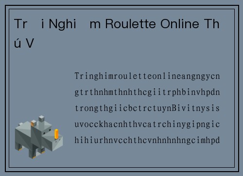 Trải Nghiệm Roulette Online Thú Vị