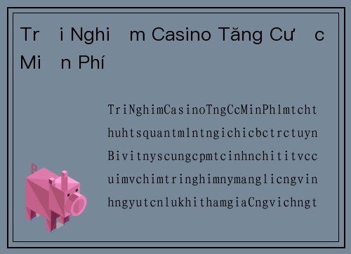 Trải Nghiệm Casino Tăng Cược Miễn Phí