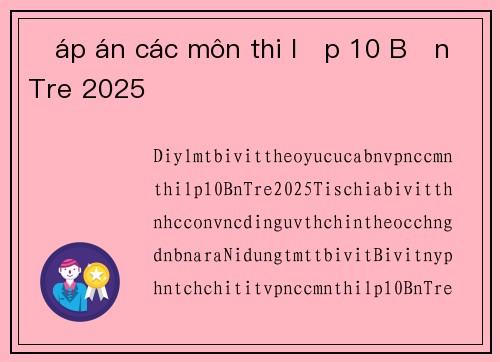 Đáp án các môn thi lớp 10 Bến Tre 2025